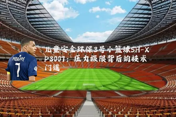 儿童安全环保3号小篮球SH-XP3007：压力极限背后的技术门道