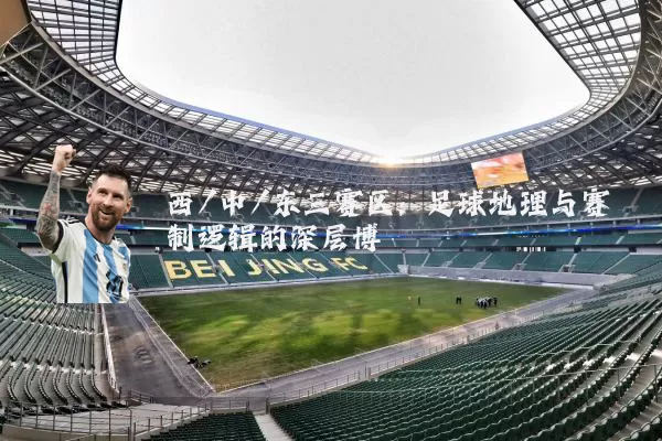 西/中/东三赛区：足球地理与赛制逻辑的深层博弈