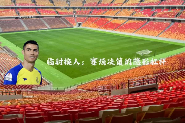 临时换人：赛场决策的隐形杠杆