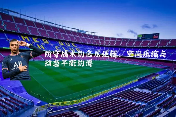 防守战术的底层逻辑：空间压缩与动态平衡的博弈