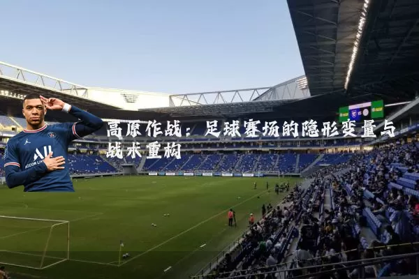 高原作战：足球赛场的隐形变量与战术重构