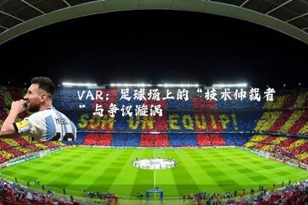 VAR：足球场上的“技术仲裁者”与争议漩涡