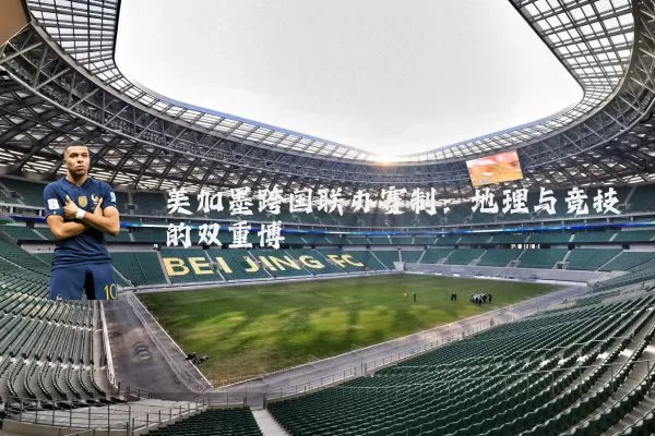美加墨跨国联办赛制：地理与竞技的双重博弈