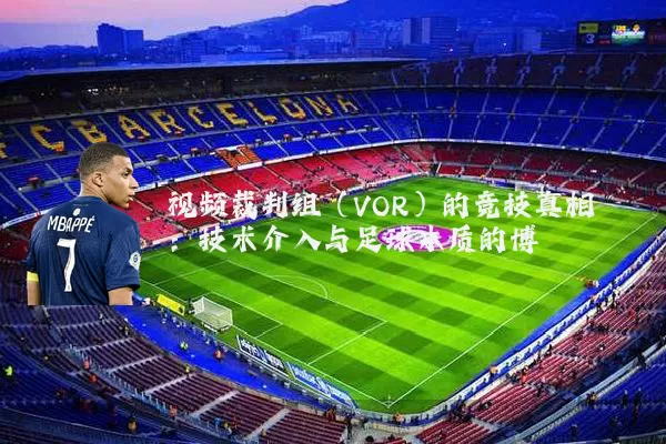 视频裁判组（VOR）的竞技真相：技术介入与足球本质的博弈