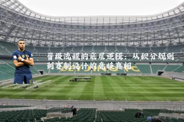 晋级流程的底层逻辑：从积分规则到赛制设计的竞技真相