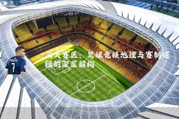 三大赛区:足球竞技地理与赛制逻辑的深层解构