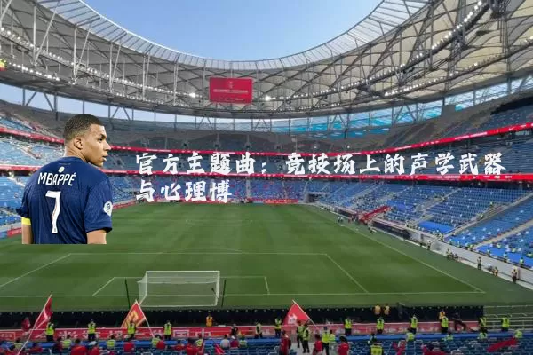 官方主题曲：竞技场上的声学武器与心理博弈
