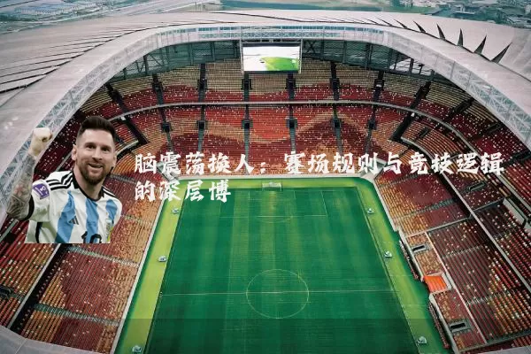 脑震荡换人:赛场规则与竞技逻辑的深层博弈