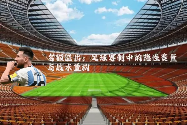 名额溢出:足球赛制中的隐性变量与战术重构