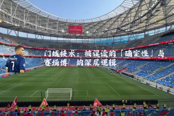 门线技术:被误读的「确定性」与赛场博弈的深层逻辑