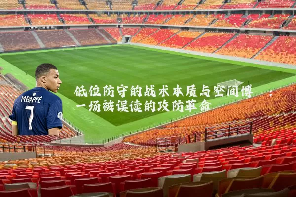 低位防守的战术本质与空间博弈:一场被误读的攻防革命
