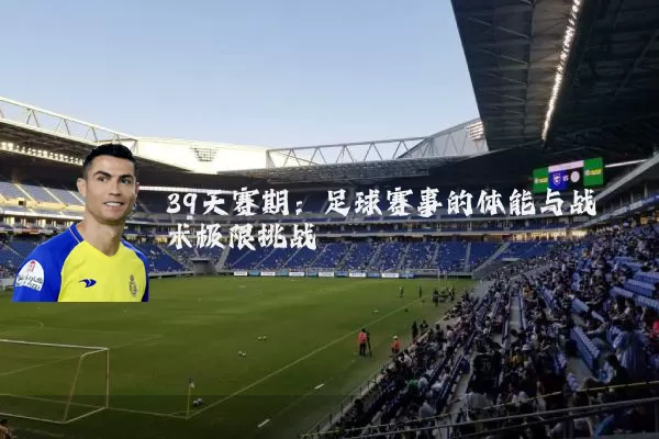 39天赛期：足球赛事的体能与战术极限挑战