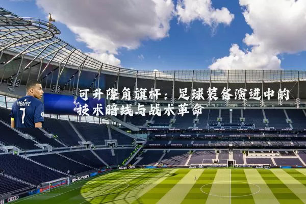 可升降角旗杆：足球装备演进中的技术暗线与战术革命