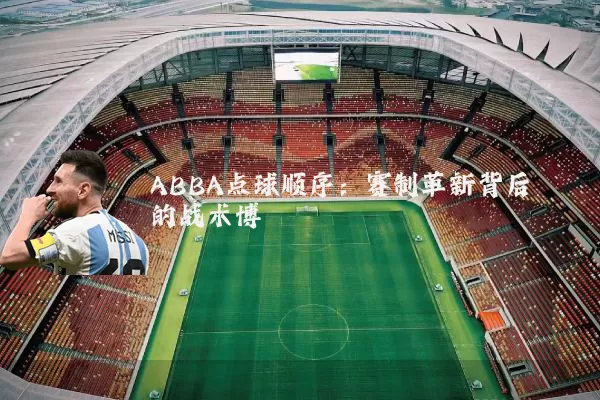 ABBA点球顺序：赛制革新背后的战术博弈