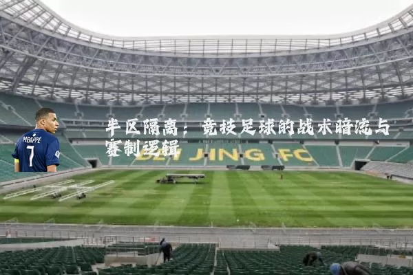 半区隔离:竞技足球的战术暗流与赛制逻辑