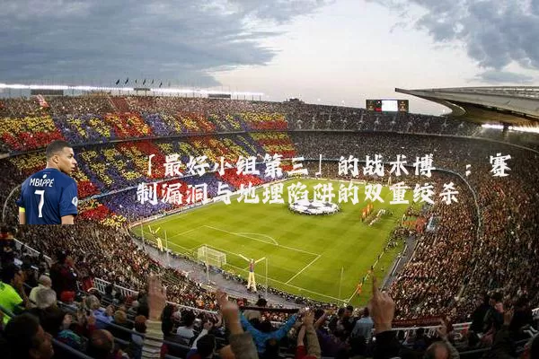 「最好小组第三」的战术博弈：赛制漏洞与地理陷阱的双重绞杀