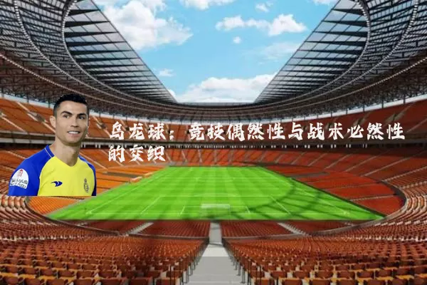 乌龙球：竞技偶然性与战术必然性的交织
