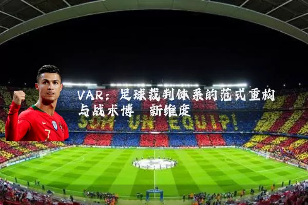 VAR:足球裁判体系的范式重构与战术博弈新维度