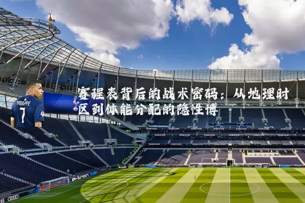 赛程表背后的战术密码：从地理时区到体能分配的隐性博弈