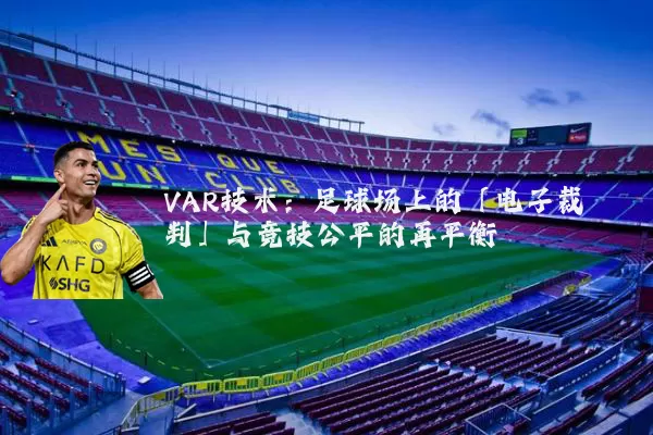 VAR技术：足球场上的「电子裁判」与竞技公平的再平衡