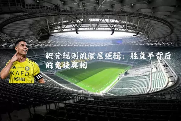 积分规则的深层逻辑：胜负平背后的竞技真相