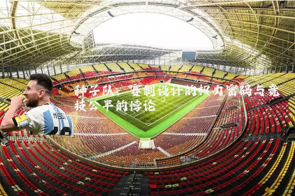 种子队:赛制设计的权力密码与竞技公平的悖论
