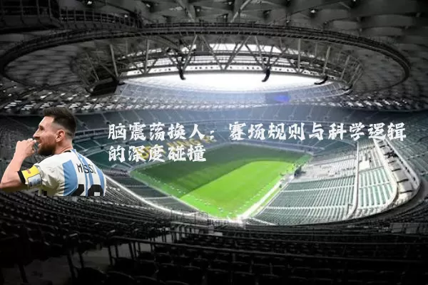 脑震荡换人：赛场规则与科学逻辑的深度碰撞