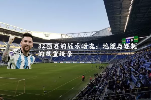 32强赛的战术暗流：地理与赛制的双重绞杀