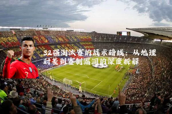 32强淘汰赛的战术暗线：从地理时差到赛制漏洞的深度拆解