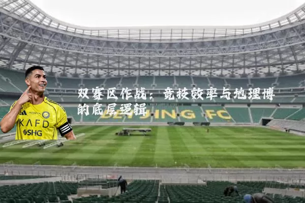 双赛区作战：竞技效率与地理博弈的底层逻辑
